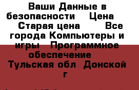 Ваши Данные в безопасности  › Цена ­ 1 › Старая цена ­ 1 - Все города Компьютеры и игры » Программное обеспечение   . Тульская обл.,Донской г.